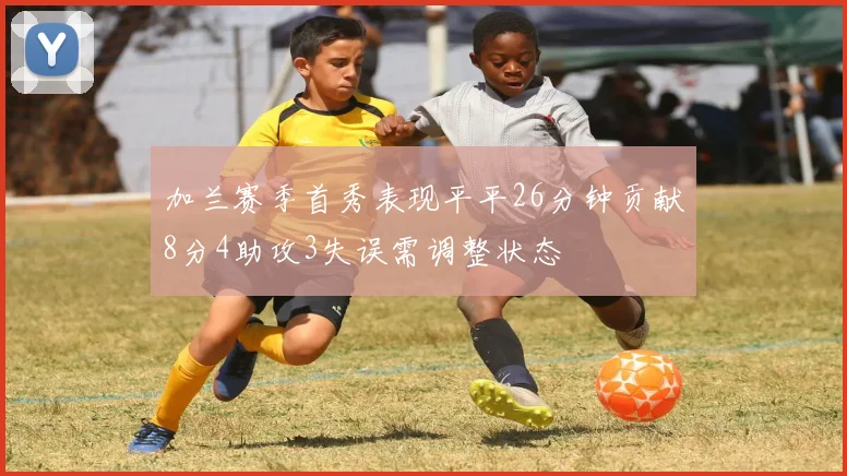 加兰赛季首秀表现平平26分钟贡献8分4助攻3失误需调整状态