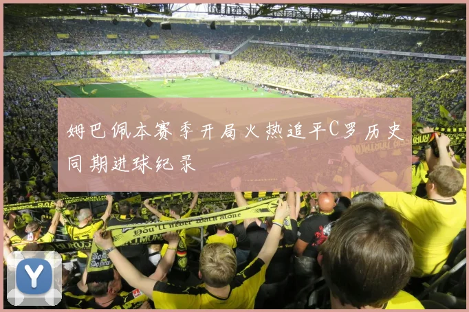 姆巴佩本赛季开局火热追平C罗历史同期进球纪录