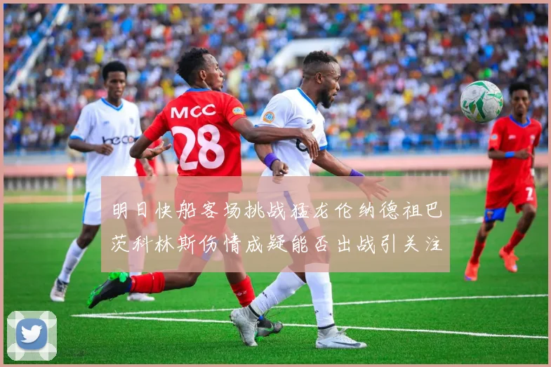 明日快船客场挑战猛龙伦纳德祖巴茨科林斯伤情成疑能否出战引关注