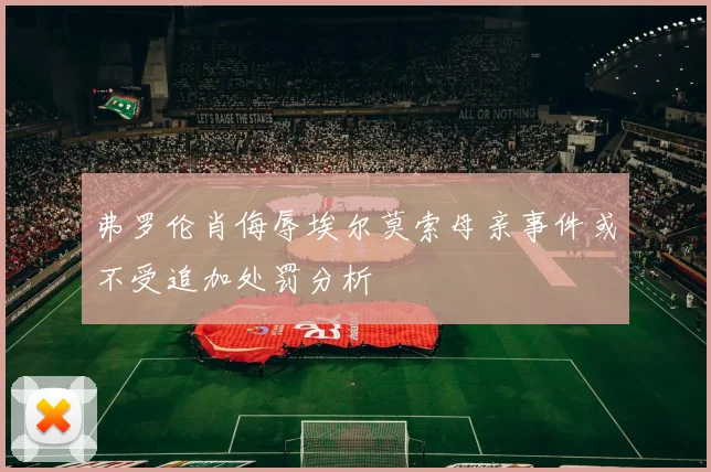 弗罗伦肖侮辱埃尔莫索母亲事件或不受追加处罚分析