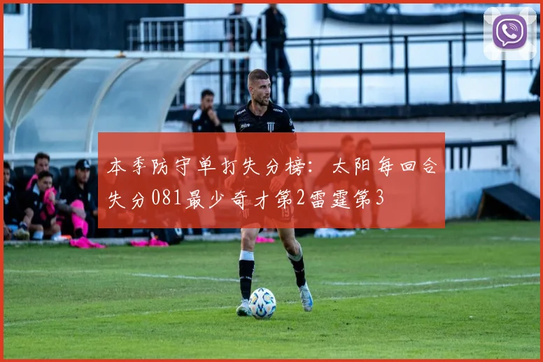 本季防守单打失分榜：太阳每回合失分081最少奇才第2雷霆第3
