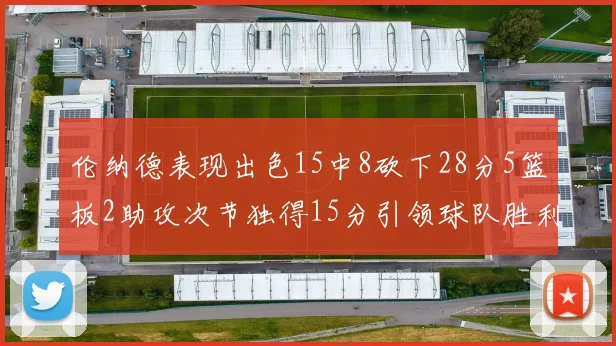 伦纳德表现出色15中8砍下28分5篮板2助攻次节独得15分引领球队胜利
