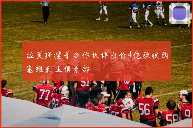 拉莫斯携手合作伙伴出价4亿欧收购塞维利亚俱乐部