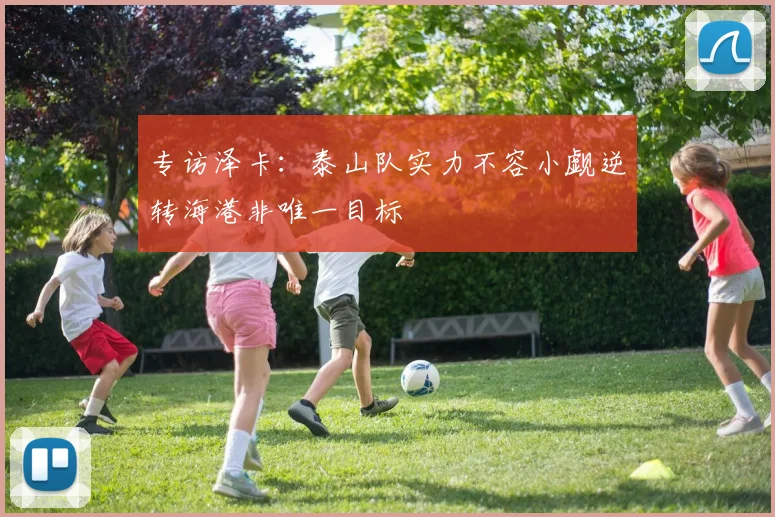 专访泽卡：泰山队实力不容小觑逆转海港非唯一目标