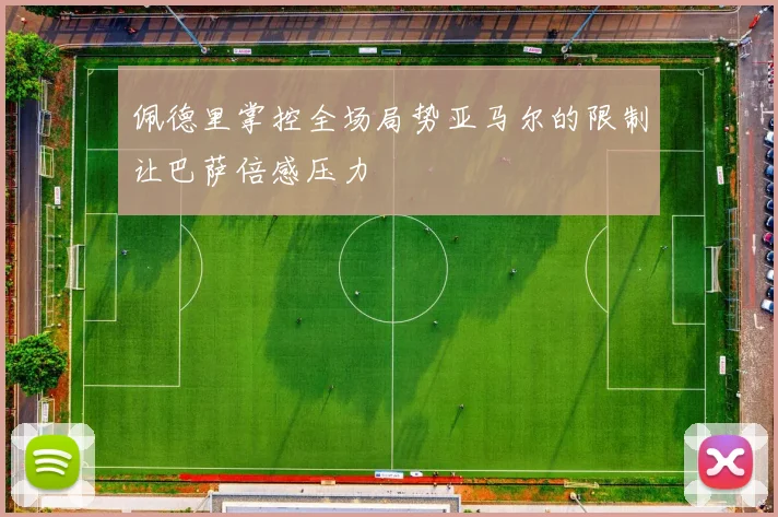 佩德里掌控全场局势亚马尔的限制让巴萨倍感压力