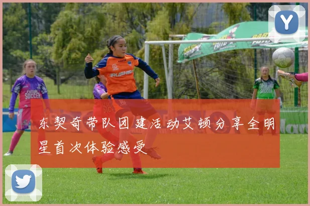 东契奇带队团建活动艾顿分享全明星首次体验感受