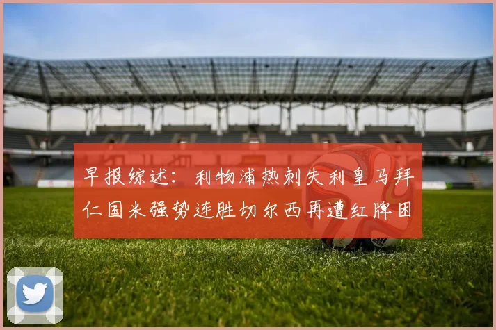 早报综述：利物浦热刺失利皇马拜仁国米强势连胜切尔西再遭红牌困扰