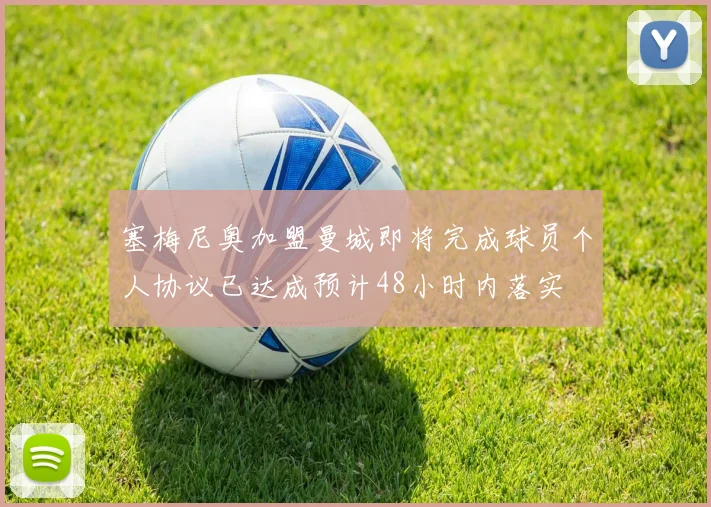 塞梅尼奥加盟曼城即将完成球员个人协议已达成预计48小时内落实