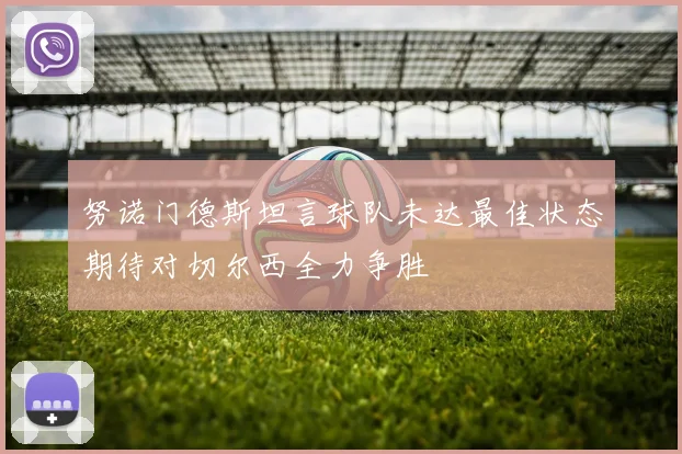 努诺门德斯坦言球队未达最佳状态期待对切尔西全力争胜