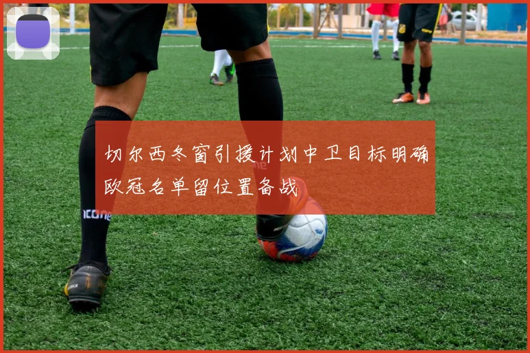 切尔西冬窗引援计划中卫目标明确欧冠名单留位置备战