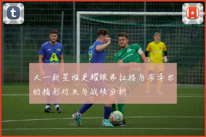 大一新星谁更耀眼弗拉格与布泽尔的精彩对决与战绩分析