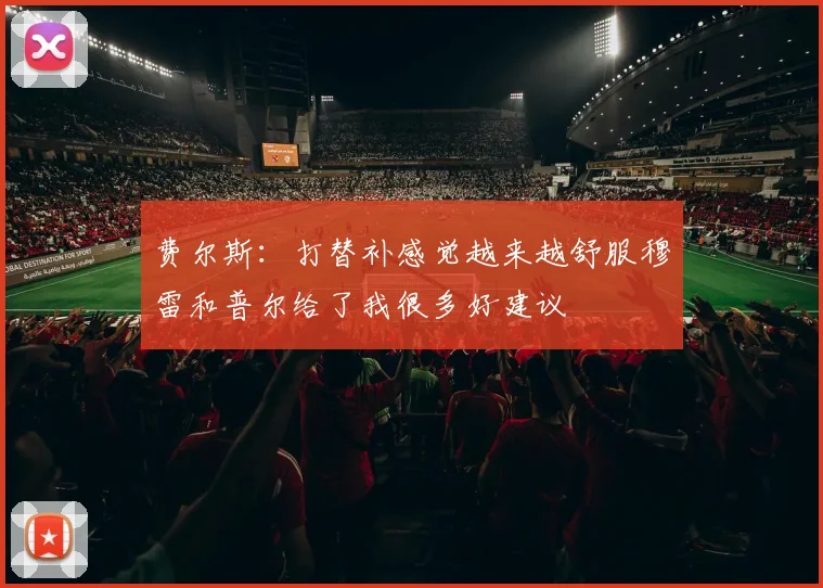 费尔斯：打替补感觉越来越舒服穆雷和普尔给了我很多好建议